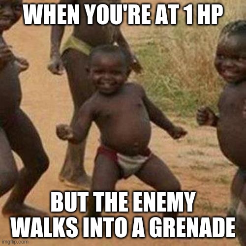 Third World Success Kid Meme | WHEN YOU'RE AT 1 HP; BUT THE ENEMY WALKS INTO A GRENADE | image tagged in memes,third world success kid,most gun games | made w/ Imgflip meme maker