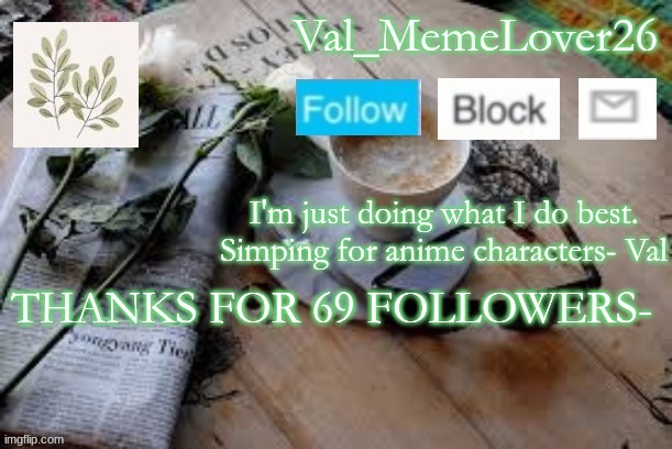 lol thanks | THANKS FOR 69 FOLLOWERS- | image tagged in val temp 5 | made w/ Imgflip meme maker