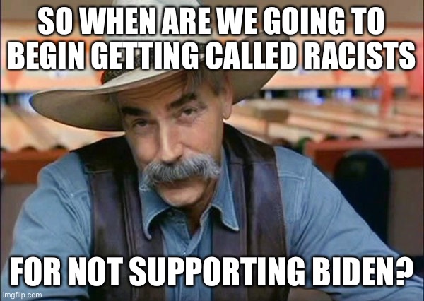 LOL | SO WHEN ARE WE GOING TO BEGIN GETTING CALLED RACISTS; FOR NOT SUPPORTING BIDEN? | image tagged in sam elliott special kind of stupid,funny,memes,racism,biden | made w/ Imgflip meme maker