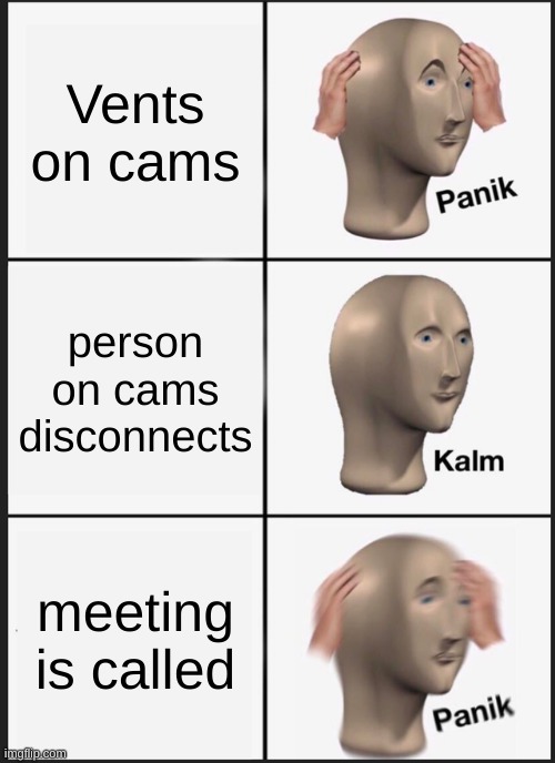 Panik Kalm Panik Meme | Vents on cams; person on cams disconnects; meeting is called | image tagged in memes,panik kalm panik | made w/ Imgflip meme maker