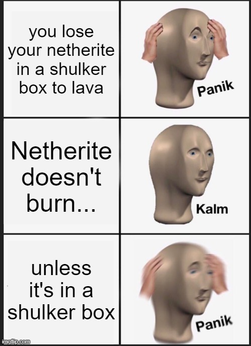 bruh | you lose your netherite in a shulker box to lava; Netherite doesn't burn... unless it's in a shulker box | image tagged in memes,panik kalm panik,minecraft | made w/ Imgflip meme maker