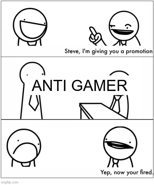 yep, now you're fired | ANTI GAMER | image tagged in yep now you're fired,anti gamers are retarded,r/banvideogames sucks | made w/ Imgflip meme maker