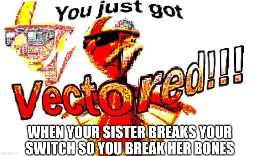 LOLOLOLOLOLOL get vectored | WHEN YOUR SISTER BREAKS YOUR SWITCH SO YOU BREAK HER BONES | image tagged in deep fried vector | made w/ Imgflip meme maker