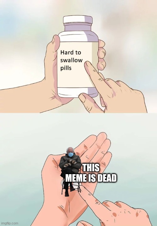 Hard To Swallow Pills Meme | THIS MEME IS DEAD | image tagged in memes,hard to swallow pills | made w/ Imgflip meme maker