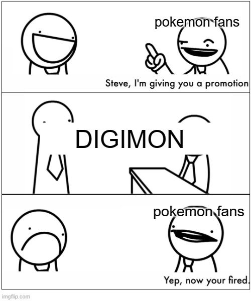 What a truth lol | pokemon fans; DIGIMON; pokemon fans | image tagged in yep now you're fired,digimon,pokemon,asdf | made w/ Imgflip meme maker
