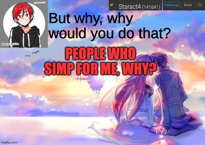 But why, why would you do that? PEOPLE WHO SIMP FOR ME, WHY? | image tagged in new starkugo announcement template updated picrew | made w/ Imgflip meme maker