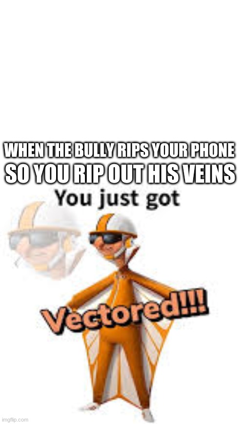 Get vevtored | SO YOU RIP OUT HIS VEINS; WHEN THE BULLY RIPS YOUR PHONE | image tagged in blank white template | made w/ Imgflip meme maker