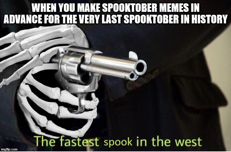 Spooktober | WHEN YOU MAKE SPOOKTOBER MEMES IN ADVANCE FOR THE VERY LAST SPOOKTOBER IN HISTORY | image tagged in fastest spook in the west | made w/ Imgflip meme maker
