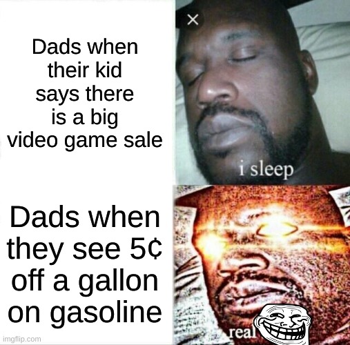 Sleeping Shaq | Dads when their kid says there is a big video game sale; Dads when they see 5¢ off a gallon on gasoline | image tagged in memes,sleeping shaq | made w/ Imgflip meme maker