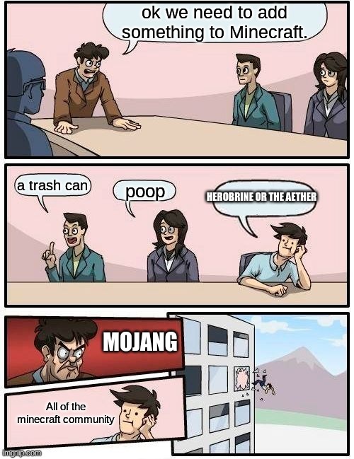 Boardroom Meeting Suggestion Meme | ok we need to add something to Minecraft. a trash can; poop; HEROBRINE OR THE AETHER; MOJANG; All of the minecraft community | image tagged in memes,boardroom meeting suggestion | made w/ Imgflip meme maker