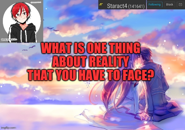WHAT IS ONE THING ABOUT REALITY THAT YOU HAVE TO FACE? | image tagged in new starkugo announcement template updated picrew | made w/ Imgflip meme maker