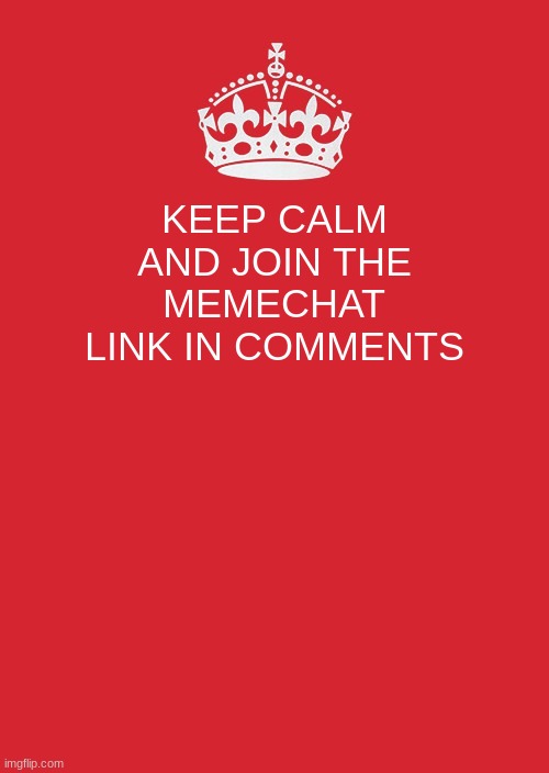 Keep Calm And Carry On Red | KEEP CALM AND JOIN THE MEMECHAT LINK IN COMMENTS | image tagged in memes,keep calm and carry on red | made w/ Imgflip meme maker