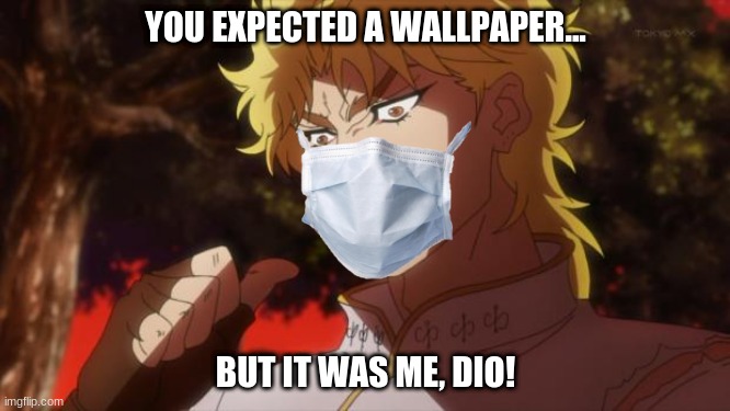 My Wallpaper | YOU EXPECTED A WALLPAPER... BUT IT WAS ME, DIO! | image tagged in but it was me dio | made w/ Imgflip meme maker