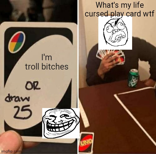 UNO Draw 25 Cards Meme | What's my life cursed play card wtf; I'm troll bitches | image tagged in memes,uno draw 25 cards | made w/ Imgflip meme maker