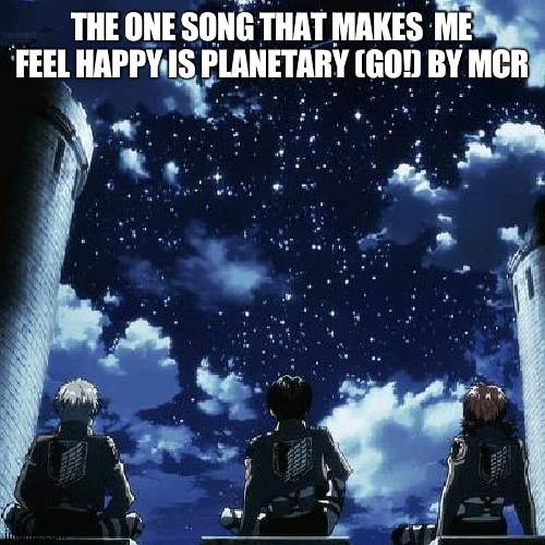 also bulletproof heart | THE ONE SONG THAT MAKES  ME FEEL HAPPY IS PLANETARY (GO!) BY MCR | made w/ Imgflip meme maker