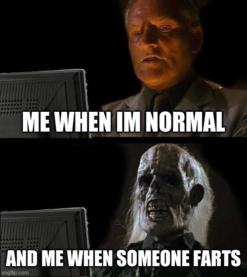 I'll Just Wait Here | ME WHEN IM NORMAL; AND ME WHEN SOMEONE FARTS | image tagged in memes,i'll just wait here | made w/ Imgflip meme maker