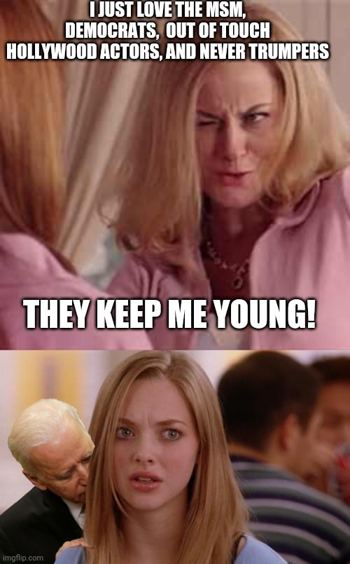 Growing up is hard | image tagged in pedojoe,mean girls,democrats,never trumpers,maga | made w/ Imgflip meme maker