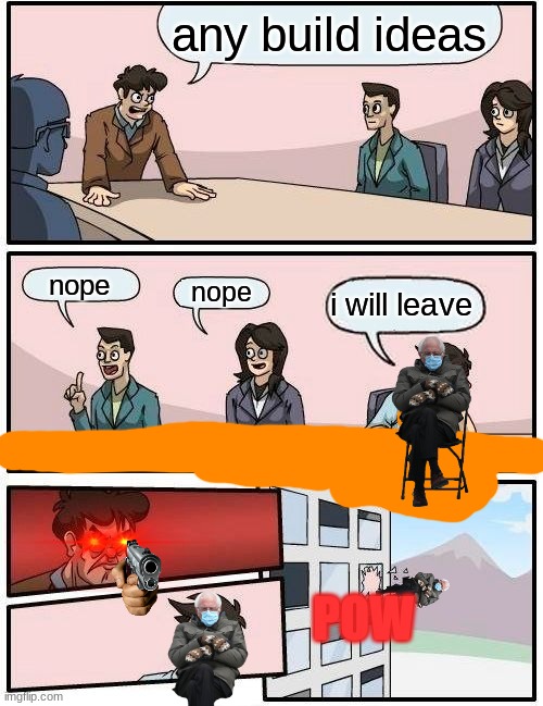 TRUE STORY | any build ideas; nope; nope; i will leave; POW | image tagged in memes,boardroom meeting suggestion | made w/ Imgflip meme maker