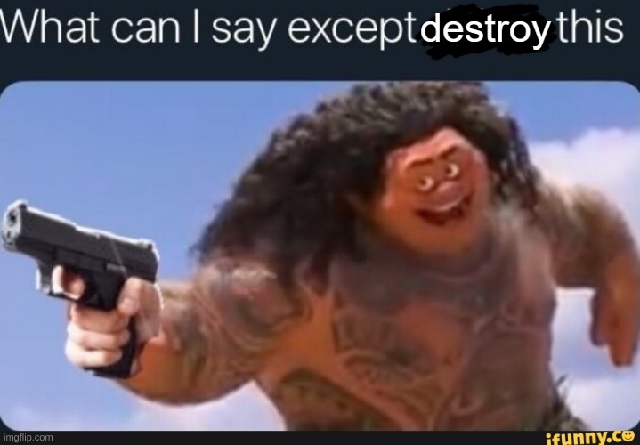 what can i say except destroy this | image tagged in what can i say except destroy this | made w/ Imgflip meme maker