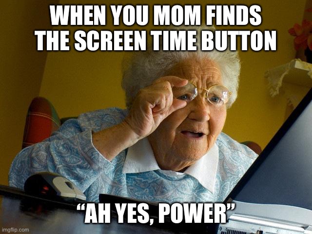 Grandma Finds The Internet | WHEN YOU MOM FINDS THE SCREEN TIME BUTTON; “AH YES, POWER” | image tagged in memes,grandma finds the internet | made w/ Imgflip meme maker