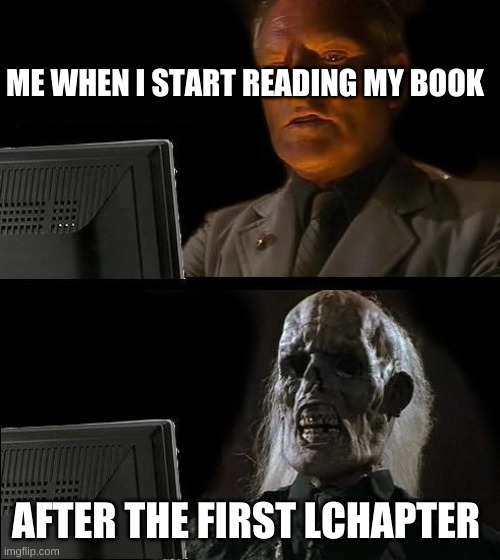 I don't really like reading that much....... | ME WHEN I START READING MY BOOK; AFTER THE FIRST LCHAPTER | image tagged in memes,i'll just wait here | made w/ Imgflip meme maker