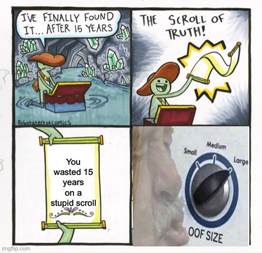 Hi, thanks for looking at the title of this meme! | You wasted 15 years on a stupid scroll | image tagged in memes,the scroll of truth | made w/ Imgflip meme maker