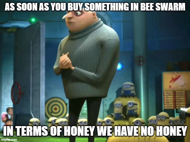 In terms of money, we have no money | AS SOON AS YOU BUY SOMETHING IN BEE SWARM; IN TERMS OF HONEY WE HAVE NO HONEY | image tagged in in terms of money we have no money | made w/ Imgflip meme maker