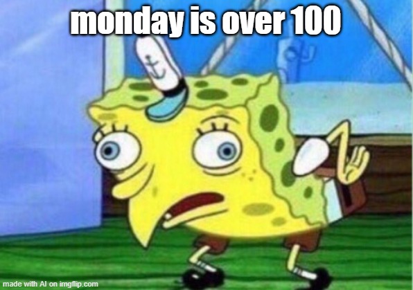 i dont know | monday is over 100 | image tagged in memes,mocking spongebob | made w/ Imgflip meme maker