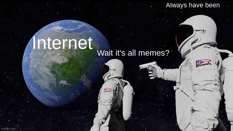 Wait | Always have been; Internet; Wait it's all memes? | image tagged in memes,always has been | made w/ Imgflip meme maker