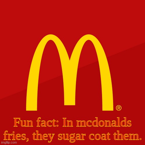 McDonald's | Fun fact: In mcdonalds fries, they sugar coat them. | image tagged in mcdonald's | made w/ Imgflip meme maker