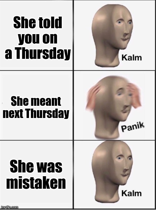 Reverse kalm panik | She told you on a Thursday She meant next Thursday She was mistaken | image tagged in reverse kalm panik | made w/ Imgflip meme maker