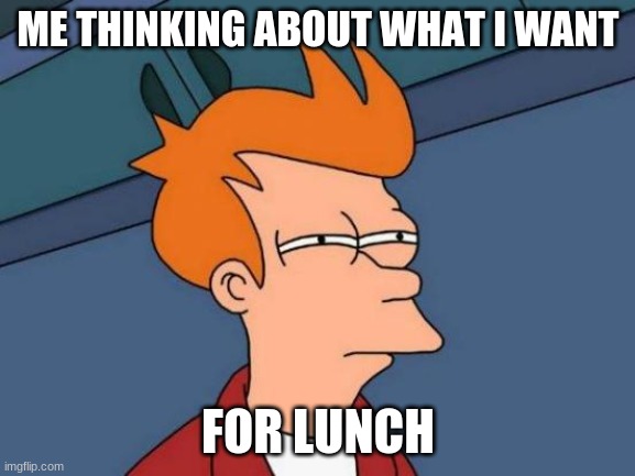 what sounds good? | ME THINKING ABOUT WHAT I WANT; FOR LUNCH | image tagged in memes,futurama fry | made w/ Imgflip meme maker