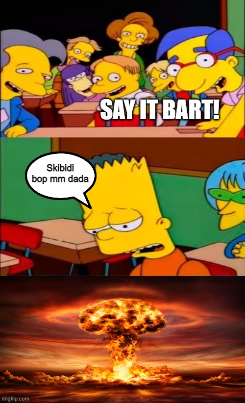 Say the words bart! | SAY IT BART! Skibidi bop mm dada | image tagged in say the line bart simpsons,explosion,memes | made w/ Imgflip meme maker