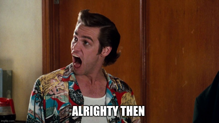 Ace Ventura Alrighty Then | ALRIGHTY THEN | image tagged in ace ventura alrighty then | made w/ Imgflip meme maker