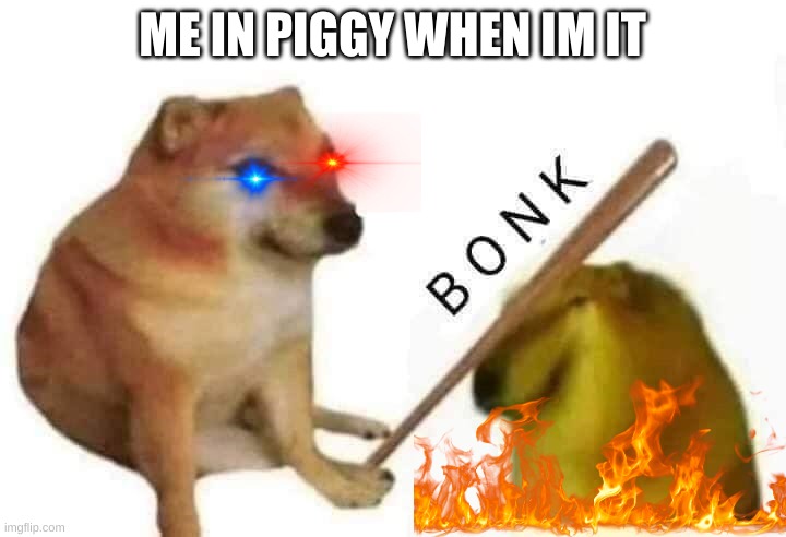 Doge bonk | ME IN PIGGY WHEN IM IT | image tagged in doge bonk | made w/ Imgflip meme maker