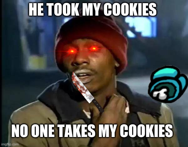 Y'all Got Any More Of That | HE TOOK MY COOKIES; NO ONE TAKES MY COOKIES | image tagged in memes,y'all got any more of that | made w/ Imgflip meme maker