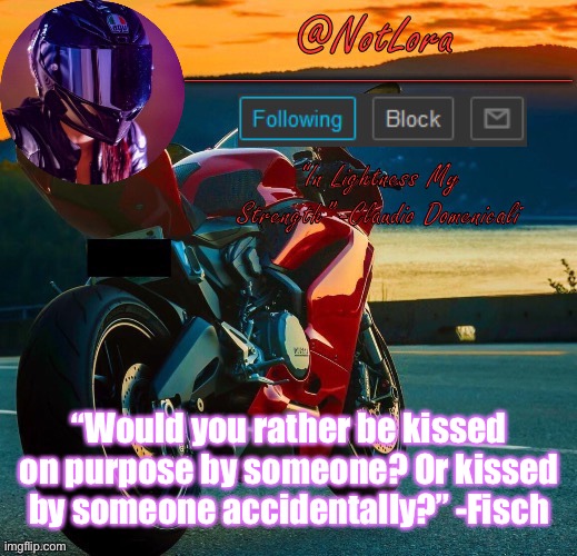 NotLora Template | “Would you rather be kissed on purpose by someone? Or kissed by someone accidentally?” -Fisch | image tagged in notlora template | made w/ Imgflip meme maker