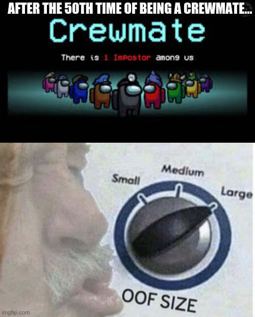 Being a cremate is OOF | AFTER THE 50TH TIME OF BEING A CREWMATE... | image tagged in memes,funny,among us,crewmate,oof size large | made w/ Imgflip meme maker