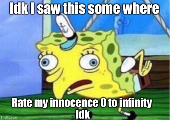 B 0 r e d | Idk I saw this some where; Rate my innocence 0 to infinity 
Idk | image tagged in memes,mocking spongebob | made w/ Imgflip meme maker