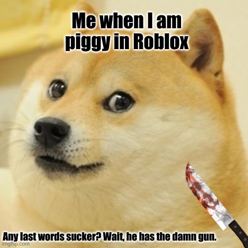 Killer doge | Me when I am piggy in Roblox; Any last words sucker? Wait, he has the damn gun. | image tagged in memes,doge,roblox piggy | made w/ Imgflip meme maker
