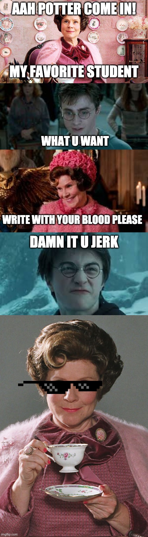 Umbridge iz troll | AAH POTTER COME IN! MY FAVORITE STUDENT; WHAT U WANT; WRITE WITH YOUR BLOOD PLEASE; DAMN IT U JERK | image tagged in dolores umbridge,troll | made w/ Imgflip meme maker