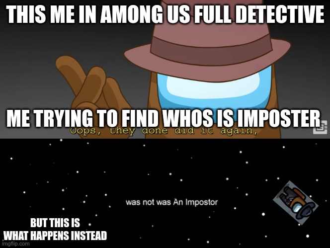 me all the time | THIS ME IN AMONG US FULL DETECTIVE; ME TRYING TO FIND WHOS IS IMPOSTER; BUT THIS IS WHAT HAPPENS INSTEAD | image tagged in oops they done did it again,among us not the imposter | made w/ Imgflip meme maker