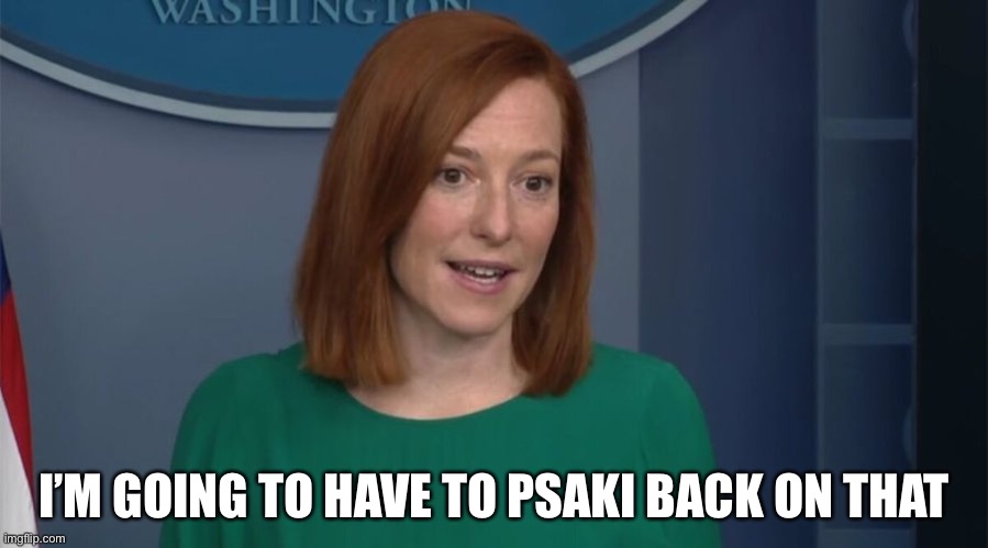 Psaki | I’M GOING TO HAVE TO PSAKI BACK ON THAT | image tagged in circle back psaki | made w/ Imgflip meme maker