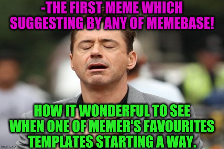 -THE FIRST MEME WHICH SUGGESTING BY ANY OF MEMEBASE! HOW IT WONDERFUL TO SEE WHEN ONE OF MEMER'S FAVOURITES TEMPLATES STARTING A WAY. | made w/ Imgflip meme maker