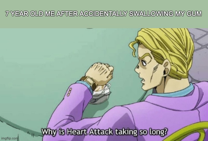 Why is Heart Attack taking so long? | 7 YEAR OLD ME AFTER ACCIDENTALLY SWALLOWING MY GUM | image tagged in why is heart attack taking so long | made w/ Imgflip meme maker