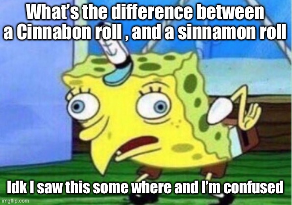 B 0 r e d , a n d c onfused | What’s the difference between a Cinnabon roll , and a sinnamon roll; Idk I saw this some where and I’m confused | image tagged in memes,mocking spongebob | made w/ Imgflip meme maker