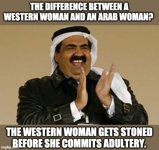 Stoned | THE DIFFERENCE BETWEEN A WESTERN WOMAN AND AN ARAB WOMAN? THE WESTERN WOMAN GETS STONED BEFORE SHE COMMITS ADULTERY. | image tagged in laughing muslim | made w/ Imgflip meme maker