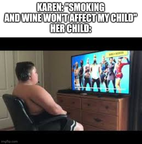 Fortnite | KAREN: "SMOKING AND WINE WON'T AFFECT MY CHILD"
HER CHILD: | image tagged in fortnite | made w/ Imgflip meme maker