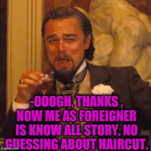 Laughing Leo Meme | -OOOGH, THANKS , NOW ME AS FOREIGNER IS KNOW ALL STORY, NO GUESSING ABOUT HAIRCUT. | image tagged in memes,laughing leo | made w/ Imgflip meme maker