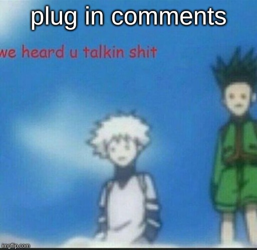 https://imgflip.com/i/4v1arh | plug in comments | image tagged in we heard u talkin shit | made w/ Imgflip meme maker
